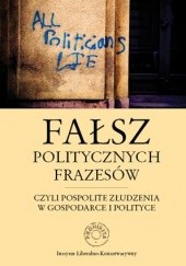 Okładka książki Fałsz politycznych frazesów, czyli pospolite złudzenia w gospodarce i polityce praca zbiorowa