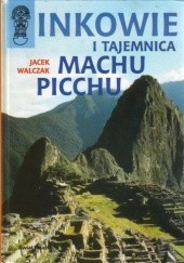 Okładka książki Inkowie i tajemnica Machu Picchu Jacek Walczak
