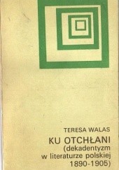 Okładka książki Ku otchłani: Dekadentyzm w literaturze polskiej 1890-1905 Teresa Walas