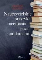 Okładka książki Nauczycielskie praktyki oceniania poza standardami Grażyna Szylig