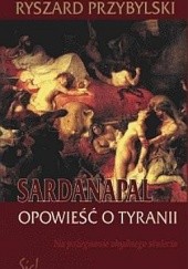 Okładka książki Sardanapal. Opowieść o tyranii Ryszard Przybylski