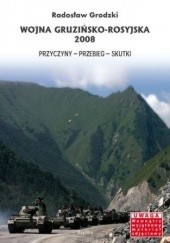 Okładka książki Wojna gruzińsko-rosyjska 2008. Przyczyny, przebieg, skutki Radosław Grodzki