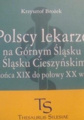 Okładka książki Polscy lekarze na Górnym Śląsku i Śląsku Cieszyński od końca XIX  do połowy XX wieku Krzysztof Brożek