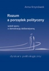 Okładka książki Rozum a porządek polityczny. Wokół sporu o demokrację deliberatywną Anna Krzynówek