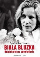Okładka książki Biała Bluzka. Najpiękniejsze opowiadania Agnieszka Osiecka