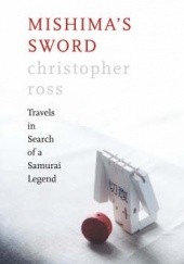 Okładka książki Mishimas Sword: Travels in Search of a Samurai Legend Christopher Ross