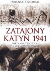 Okładka książki Zatajony Katyń 1941. Nieznana tragedia polskich wojskowych Tadeusz Antoni Kisielewski