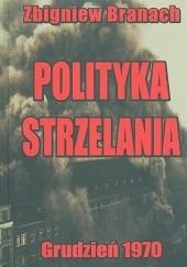 Okładka książki Polityka strzelania. Grudzień 1970 Zbigniew Branach