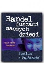 Okładka książki Handel duszami naszych dzieci - Studium o pokemonie John Paul Jackson