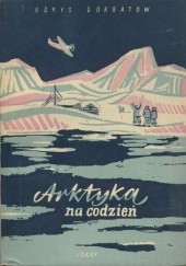 Okładka książki Arktyka na co dzień Borys Gorbatow