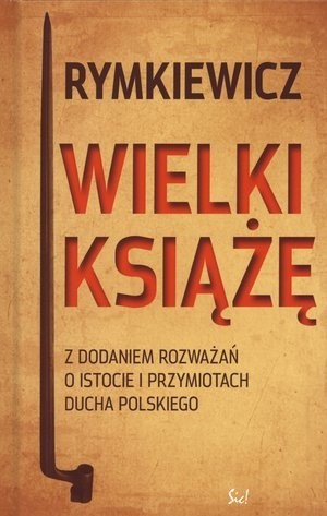 Wielki Książę. Z dodaniem rozważań o istocie i przymiotach ducha polskiego.
