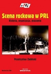 Okładka książki Scena rockowa w PRL: historia, organizacja, znaczenie Przemysław Zieliński
