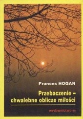 Okładka książki Przebaczenie - chwalebne oblicze miłości Frances Hogan