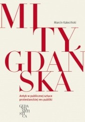 Okładka książki Mity Gdańska. Antyk w publicznej sztuce protestanckiej res publiki Marcin Kaleciński