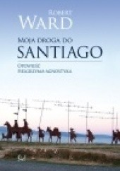 Okładka książki Moja droga do Santiago. Opowieść pielgrzyma agnostyka Robert Ward