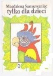 Okładka książki Tylko dla dzieci: wiersze i bajki satyryczne dla młodszych i starszych Magdalena Samozwaniec
