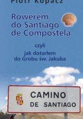 Okładka książki Rowerem do Santiago de Compostela czyli Jak dotarłem do Grobu św. Jakuba Piotr Kopacz