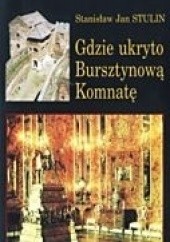 Okładka książki Gdzie ukryto Bursztynową Komnatę Stanisław Jan Stulin