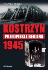 Okładka książki Kostrzyn 1945 - przedpiekle Berlina Tony Le Tissier