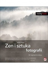 Okładka książki Zen i sztuka fotografii. Od inspiracji do obrazu Wayne Rowe