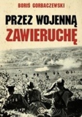 Okładka książki Przez wojenną zawieruchę Borys Gorbaczewski