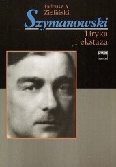 Okładka książki Szymanowski. Liryka i ekstaza Tadeusz A. Zieliński