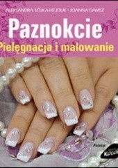 Okładka książki Paznokcie. Pielęgnacja i malowanie Joanna Damsz, Aleksandra Sójka-Hejduk