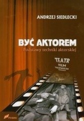 Okładka książki Być aktorem. Podstawy techniki aktorskiej Teatr Film Telewizja Radio Andrzej Siedlecki