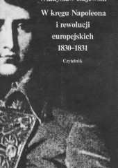 Okładka książki W kręgu Napoleona i rewolucji europejskich 1830 - 1831 Władysław Zajewski