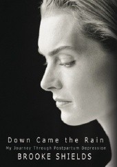 Okładka książki Down Came the Rain: My Journey Through Postpartum Depression Brooke Shields