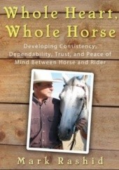 Okładka książki Whole Heart, Whole Horse: Building Trust Between Horse and Rider Mark Rashid