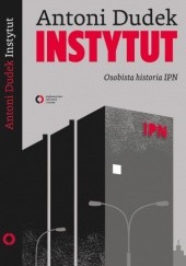 Okładka książki Instytut. Osobista historia IPN Antoni Dudek