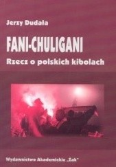 Okładka książki Fani-chuligani. Rzecz o polskich kibolach. Studium socjologiczne