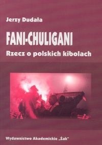 Okładka książki Fani-chuligani. Rzecz o polskich kibolach. Studium socjologiczne Jerzy Dudała
