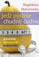 Okładka książki Jedz pysznie, chudnij cudnie! Poradnik dietetyczki hedonistki Magdalena Makarowska