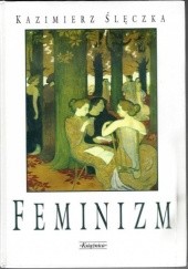 Okładka książki Feminizm. Ideologie i koncepcje społeczne współczesnego feminizmu. Kazimierz Ślęczka