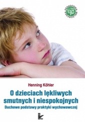 Okładka książki O dzieciach lękliwych, smutnych i niespokojnych. Duchowe podstawy praktyki wychowawczej Henning Kohler