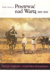 Okładka książki Przetrwać nad Wartą 1815-1914 Witold Jakóbczyk