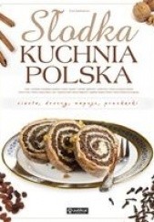 Słodka kuchnia polska. Ciasta, desery, napoje, przekąski