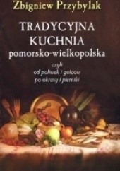 Okładka książki Tradycyjna kuchnia pomorsko-wielkopolska, czyli od poliwek i golcow po okrasy i pierniki Zbigniew Przybylak