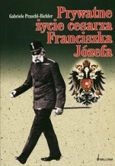 Okładka książki Prywatne życie cesarza Franciszka Józefa Gabriele Praschl Bichler