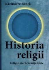 Okładka książki Historia Religii. Religie Niechrześcijańskie Kazimierz Banek