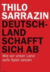 Okładka książki Deutschland schafft sich ab: Wie wir unser Land aufs Spiel setzen [Gebundene Ausgabe] Thilo Sarrazin