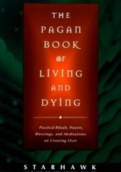 Okładka książki The Pagan Book Of Living and Dying. Practical Rituals, Prayers, Blessing, and Meditations on Crossing Over M. Macha Nightmare, Starhawk