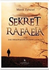 Okładka książki Sekret Rafaela, czyli jak osiągnąłem życiowy sukces Marek Zabiciel