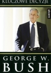 Okładka książki Kluczowe decyzje George Walker Bush