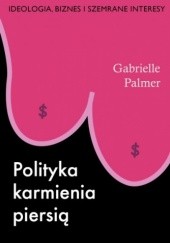 Okładka książki Polityka karmienia piersią. Ideologia, biznes i szemrane interesy Gabrielle Palmer