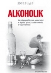 Okładka książki Alkoholik. Autobiograficzna opowieść o życiu, piciu, uzależnieniu i wyzwoleniu Meszuge