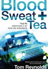Okładka książki Blood, Sweat and Tea: Real-Life Adventures in an Inner-City Ambulance Tom Reynolds