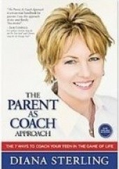 Okładka książki The Parent As Coach Approach. The 7 Ways To Coach Your Teen In The Game Of Life Diana Sterling